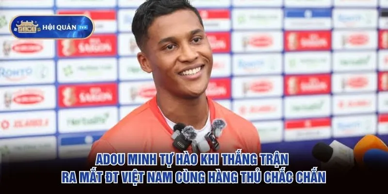 Adou Minh tự hào khi thắng trận ra mắt ĐT Việt Nam cùng hàng thủ chắc chắn
