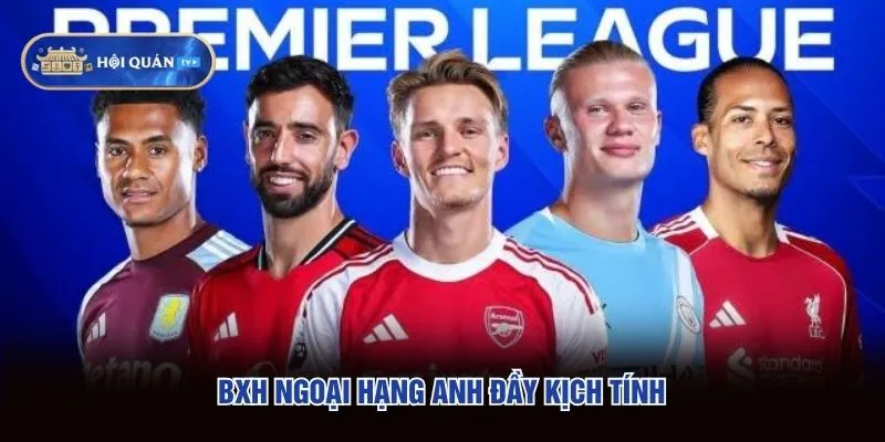 BXH Ngoại hạng Anh đầy kịch tính