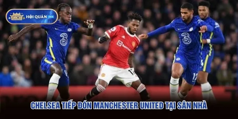 Chelsea tiếp đón Manchester United tại sân nhà