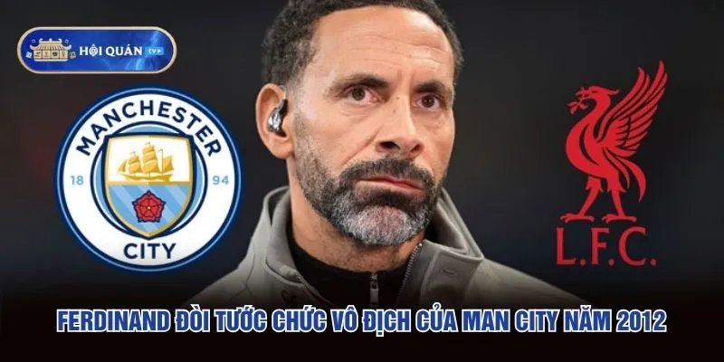 Ferdinand đòi tước chức vô địch của Man City năm 2012