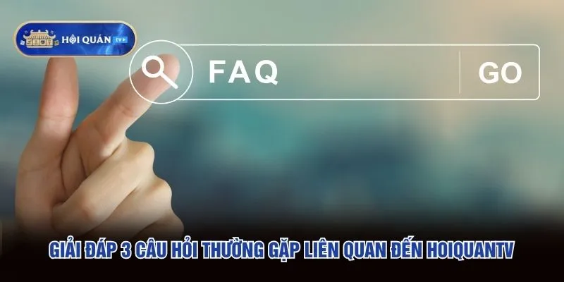 Giải đáp 3 câu hỏi thường gặp liên quan đến hoiquantv