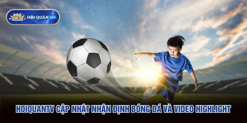 hoiquantv cập nhật nhận định bóng đá và video highlight
