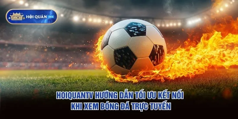 hoiquantv hướng dẫn tối ưu kết nối khi xem bóng đá trực tuyến
