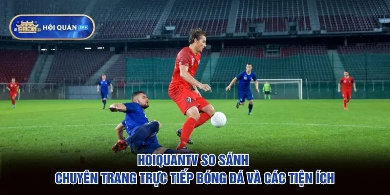 hoiquantv so sánh chuyên trang trực tiếp bóng đá và các tiện ích