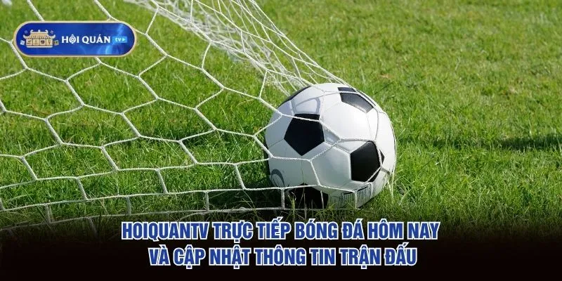 hoiquantv trực tiếp bóng đá hôm nay và cập nhật thông tin trận đấu