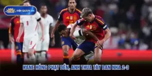 Kane Hỏng Phạt Đền, Anh Thua Tây Ban Nha 2-3 Tại Wembley