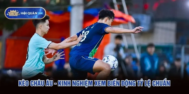 Kèo Châu Âu - Kinh Nghiệm Xem Biến Động Tỷ Lệ Chuẩn
