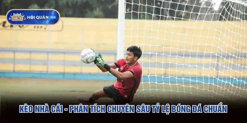 Kèo Nhà Cái - Phân Tích Chuyên Sâu Tỷ Lệ Bóng Đá Chuẩn