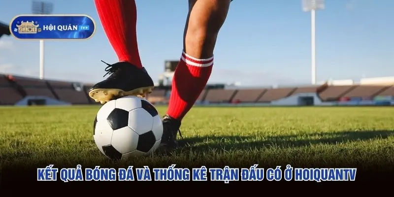 Kết quả bóng đá và thống kê trận đấu có ở hoiquantv