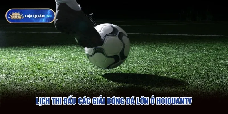 Lịch thi đấu các giải bóng đá lớn ở hoiquantv Lịch thi đấu các giải bóng đá lớn ở hoiquantv