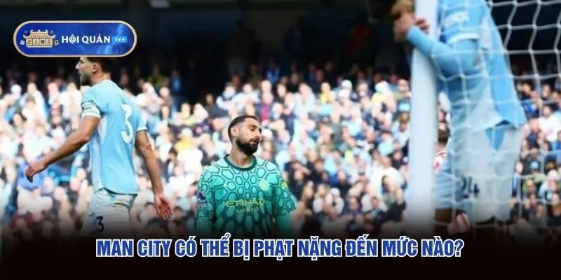 Man City có thể bị phạt nặng đến mức nào tổng hợp