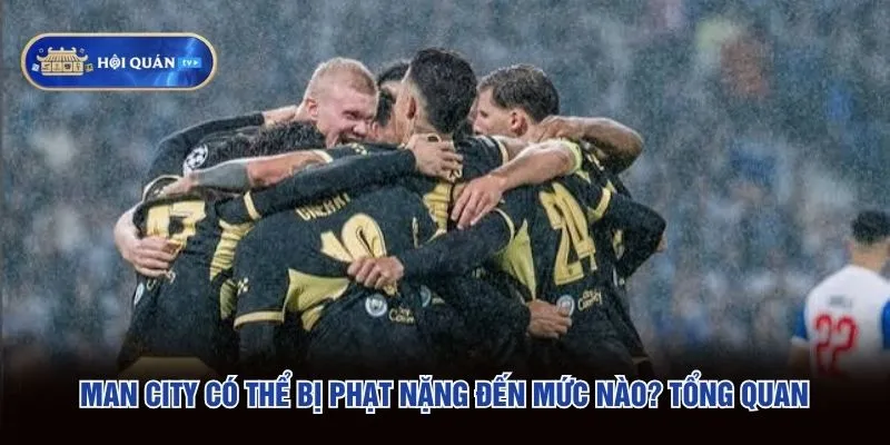 Man City có thể bị phạt nặng đến mức nào - Tổng quan