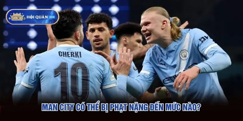 Man City có thể bị phạt nặng đến mức nào và hình phạt