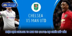 Nhận Định Chelsea Vs Man Utd (31/10): Đại Chiến Hấp Dẫn