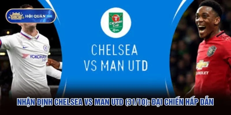 Nhận Định Chelsea Vs Man Utd (31/10): Đại Chiến Hấp Dẫn