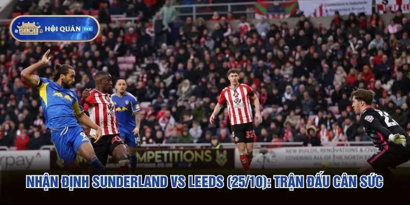 Nhận Định Sunderland Vs Leeds (25/10): Trận Đấu Cân Sức
