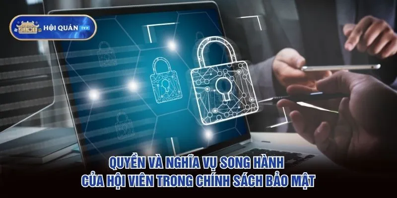 Quyền và nghĩa vụ song hành của hội viên trong chính sách bảo mật