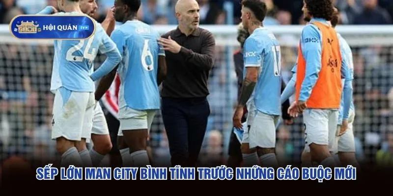 Sếp lớn Man City bình tĩnh trước những cáo buộc mới Sếp lớn Man City bình tĩnh trước những cáo buộc mới