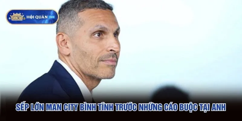 Sếp lớn Man City bình tĩnh trước những cáo buộc tại Anh Sếp lớn Man City bình tĩnh trước những cáo buộc tại Anh