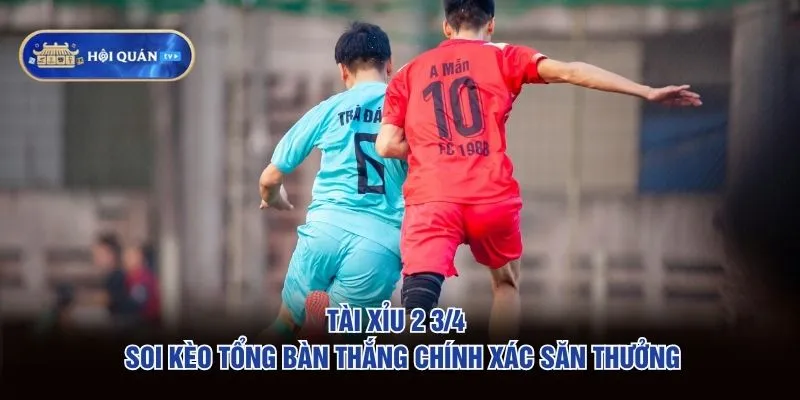 Tài Xỉu 2 3/4 – Soi Kèo Tổng Bàn Thắng Chính Xác Săn Thưởng