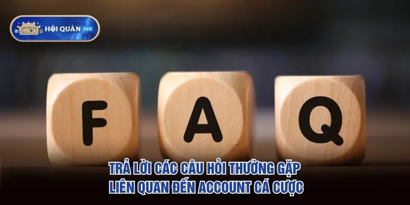 Trả lời các câu hỏi thường gặp liên quan đến account cá cược
