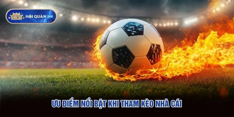 Ưu điểm nổi bật khi tham kèo nhà cái