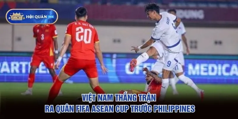 Việt Nam thắng trận ra quân FIFA ASEAN Cup trước Philippines Việt Nam thắng trận ra quân FIFA ASEAN Cup trước Philippines
