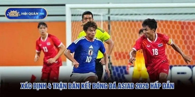 Xác Định 4 Trận Bán Kết Bóng Đá ASIAD 2026 Hấp Dẫn