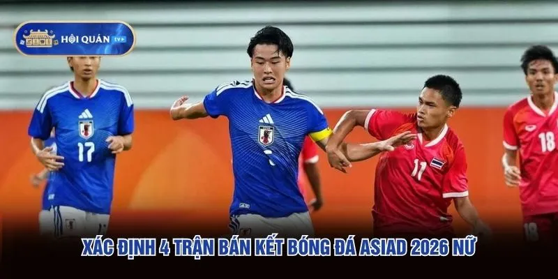 Xác định 4 trận bán kết bóng đá ASIAD 2026 nữ Xác định 4 trận bán kết bóng đá ASIAD 2026 nữ