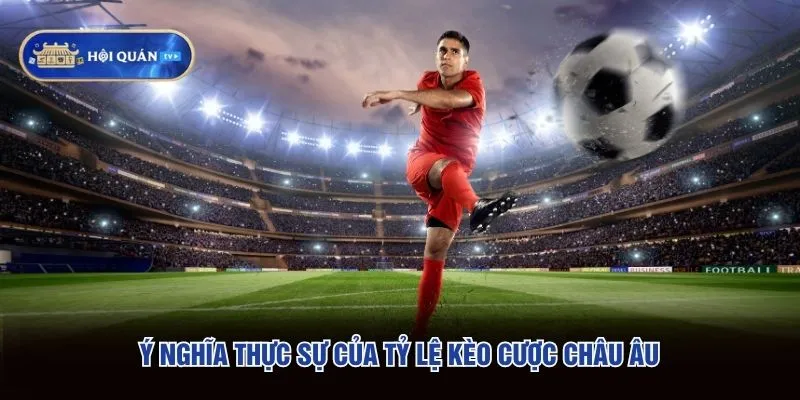 Ý nghĩa thực sự của tỷ lệ kèo cược châu Âu